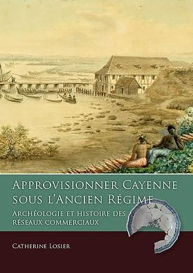 Approvisionner Cayenne sous l’Ancien Regime: Archeologie et histoire des reseaux commerciaux - Taboui - Catherine Losier - Books - Sidestone Press - 9789088903571 - June 13, 2016