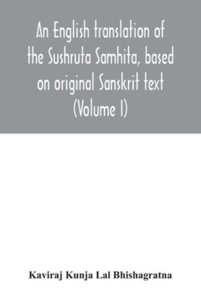 Cover for Kaviraj Kunja Lal Bhishagratna · An English translation of the Sushruta Samhita, based on original Sanskrit text. With a full and comprehensive introduction translation of different readings, notes, comparative views, index, glossary and plates (Volume I) Sutrasthanam (Paperback Book) (2020)