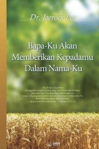 Cover for Dr Jaerock Lee · Bapa-Ku Akan Memberikan Kepadamu Dalam Nama-Ku: My Father Will Give to You in My Name (Indonesian) (Pocketbok) (2018)