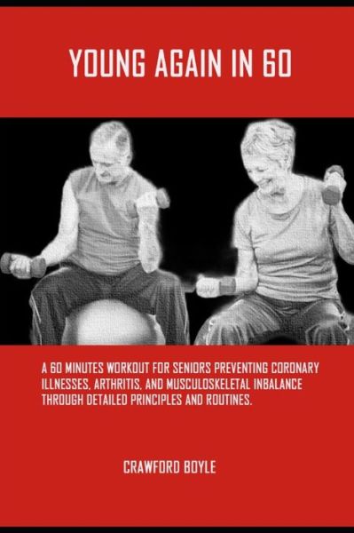 Cover for Crawford Boyle · Young Again in 60: A 60 minutes workout routine for seniors, preventing coronary illnesses, arthritis, and musculoskeletal inbalance through detailed principles and routines. (Pocketbok) (2022)