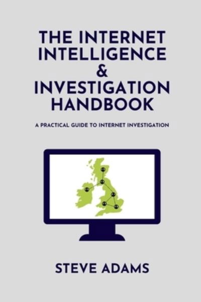 The Internet Intelligence & Investigation Handbook: A practical guide to Internet Investigation - Steve Adams - Livros - Independently Published - 9798516677571 - 9 de junho de 2021