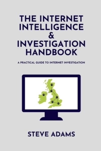 Cover for Steve Adams · The Internet Intelligence &amp; Investigation Handbook: A practical guide to Internet Investigation (Paperback Book) (2021)