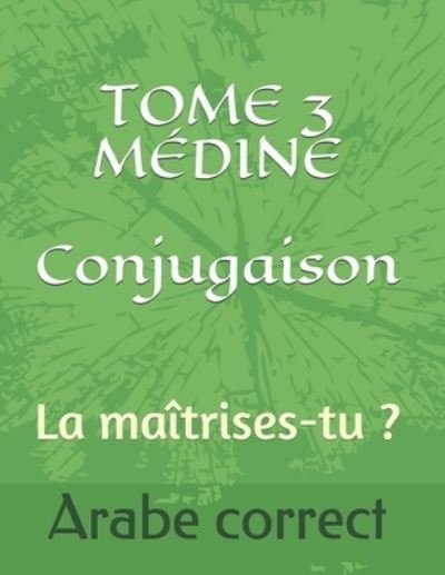 Cover for Arabe Correct · TOME 3 MEDINE Conjugaison: La maitrises-tu ? - Conjugaison Des Tomes de Medine (Paperback Book) (2020)