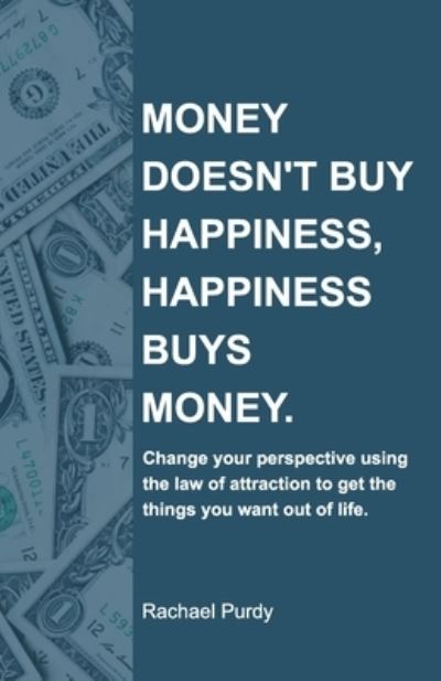 Cover for Rachael Purdy · Money doesn't buy happiness, happiness buys money.: Change your perspective using the law of attraction to get the things you want out of life. (Paperback Book) (2020)