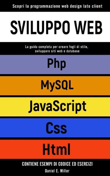 Sviluppo Web: Scopri la programmazione web design lato client. CSS, JAVASCRIPT, HTML, PHP, MYSQL: la guida per creare fogli di stile, sviluppare siti web e database.CONTIENE ESEMPI DI CODICE ED ESERCIZI - Daniel E Miller - Książki - Independently Published - 9798706900571 - 9 lutego 2021