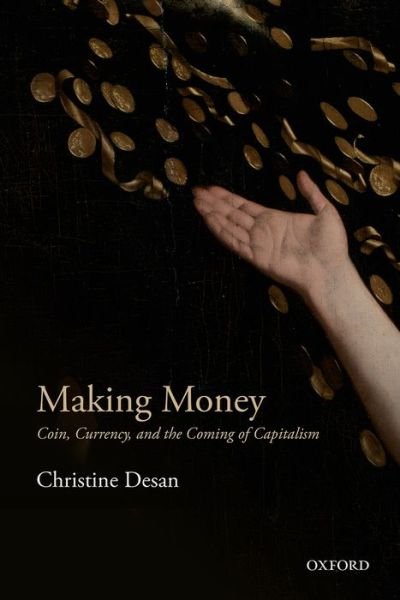 Cover for Desan, Christine (Leo Gottlieb Professor of Law, Leo Gottlieb Professor of Law, Harvard Law School) · Making Money: Coin, Currency, and the Coming of Capitalism (Hardcover bog) (2014)