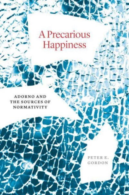 Cover for Peter E. Gordon · A Precarious Happiness: Adorno and the Sources of Normativity (Hardcover Book) (2024)