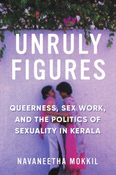 Cover for Navaneetha Mokkil · Unruly Figures: Queerness, Sex Work, and the Politics of Sexuality in Kerala - Unruly Figures (Taschenbuch) (2019)