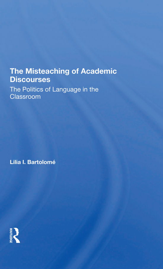 Cover for Lilia I Bartolome · The Misteaching Of Academic Discourses: The Politics Of Language In The Classroom (Paperback Book) (2021)