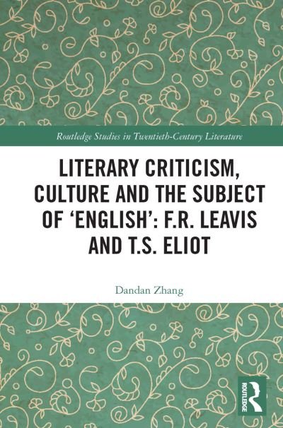 Cover for Dandan Zhang · Literary Criticism, Culture and the Subject of 'English': F.R. Leavis and T.S. Eliot - Routledge Studies in Twentieth-Century Literature (Paperback Book) (2022)