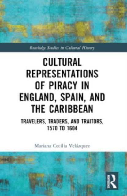 Cover for Velazquez, Mariana-Cecilia (University of Nevada, Reno) · Cultural Representations of Piracy in England, Spain, and the Caribbean: Travelers, Traders, and Traitors, 1570 to 1604 - Routledge Studies in Cultural History (Pocketbok) (2024)