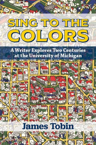 Sing to the Colors: A Writer Explores Two Centuries at the University of Michigan - James Tobin - Książki - The University of Michigan Press - 9780472038572 - 30 sierpnia 2021