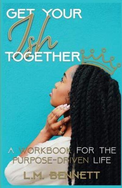 Cover for L M Bennett · Get Your Ish Together : A Workbook for the Purpose-Driven Life (Paperback Bog) (2019)