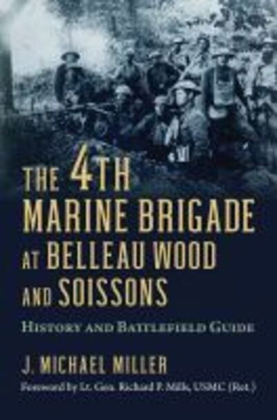 The 4th Marine Brigade at Belleau Wood and Soissons: History and Battlefield Guide - J. Michael Miller - Books - University Press of Kansas - 9780700629572 - June 30, 2020
