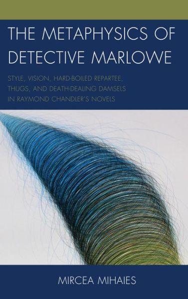 Cover for Mircea Mihaies · The Metaphysics of Detective Marlowe: Style, Vision, Hard-Boiled Repartee, Thugs, and Death-Dealing Damsels in Raymond Chandler’s Novels (Hardcover Book) (2013)