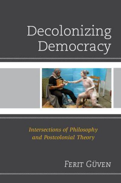 Cover for Guven, Ferit, Professor of Philosophy, Earlham College · Decolonizing Democracy: Intersections of Philosophy and Postcolonial Theory (Hardcover Book) (2015)