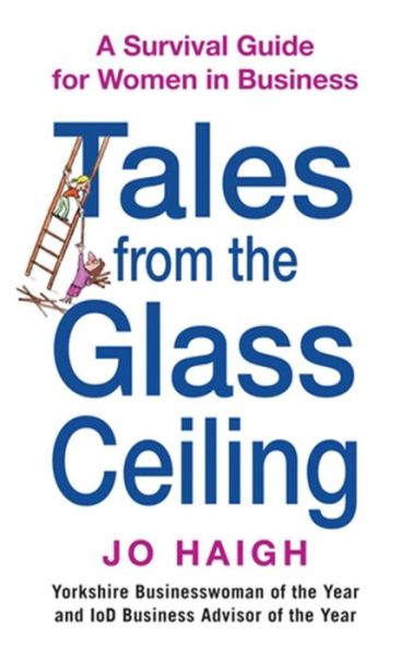 Tales From The Glass Ceiling: A survival guide for women in business - Jo Haigh - Kirjat - Little, Brown Book Group - 9780749929572 - torstai 5. marraskuuta 2009