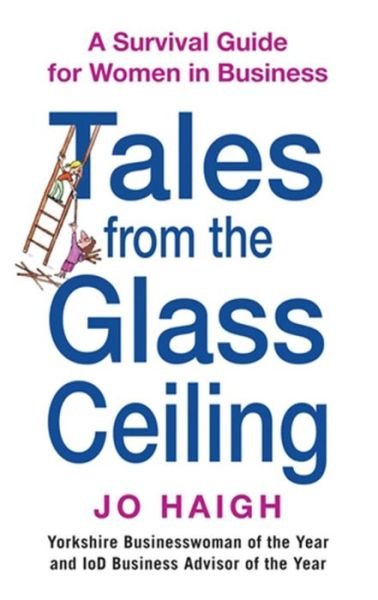 Tales From The Glass Ceiling: A survival guide for women in business - Jo Haigh - Bøger - Little, Brown Book Group - 9780749929572 - 5. november 2009