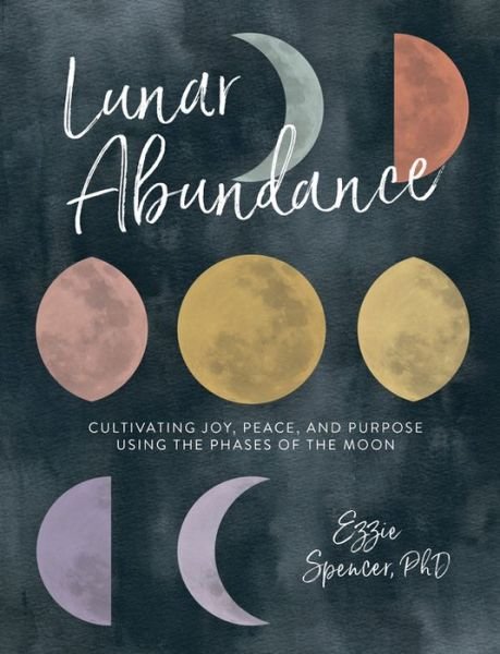 Cover for Spencer, Ezzie, PhD · Lunar Abundance: Cultivating Joy, Peace, and Purpose Using the Phases of the Moon (Paperback Bog) (2018)