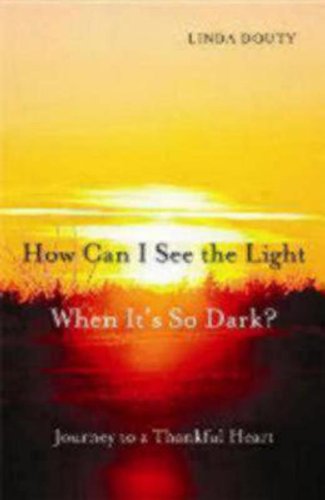 Cover for Linda Douty · How Can I See the Light when It's So Dark?: Journey to a Thankful Heart (Paperback Book) (2007)