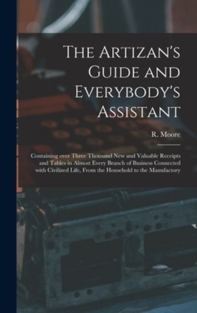 Cover for R (Richard) Fl 1871-1907 Moore · The Artizan's Guide and Everybody's Assistant [microform] (Gebundenes Buch) (2021)