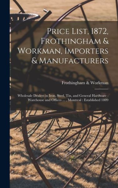 Cover for Frothingham &amp; Workman · Price List, 1872, Frothingham &amp; Workman, Importers &amp; Manufacturers [microform] (Hardcover Book) (2021)