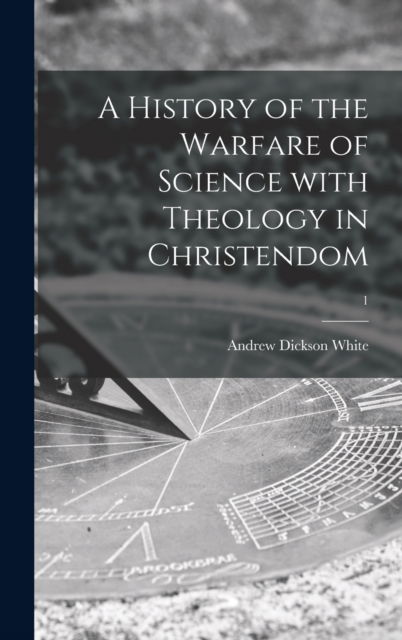 Cover for Andrew Dickson 1832-1918 White · A History of the Warfare of Science With Theology in Christendom; 1 (Hardcover Book) (2021)