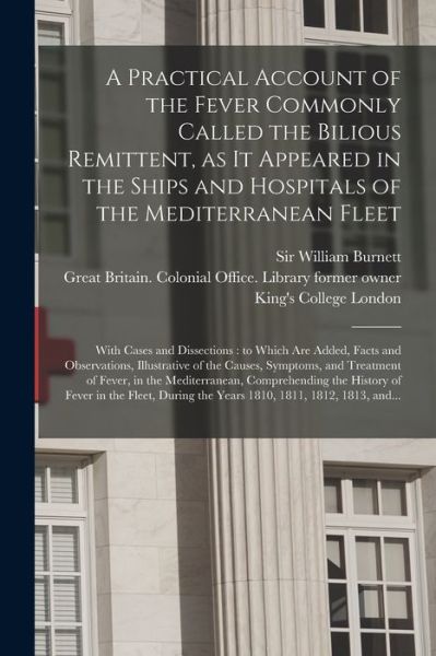 Cover for Sir William Burnett · A Practical Account of the Fever Commonly Called the Bilious Remittent, as It Appeared in the Ships and Hospitals of the Mediterranean Fleet [electronic Resource] (Paperback Book) (2021)