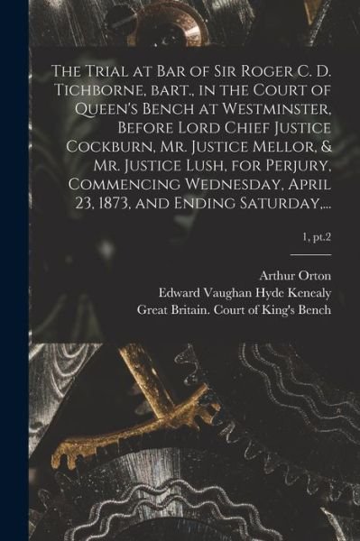 Cover for Arthur 1834-1898 Defendant Orton · The Trial at Bar of Sir Roger C. D. Tichborne, Bart., in the Court of Queen's Bench at Westminster, Before Lord Chief Justice Cockburn, Mr. Justice Mellor, &amp; Mr. Justice Lush, for Perjury, Commencing Wednesday, April 23, 1873, and Ending Saturday, ...; 1, (Pocketbok) (2021)