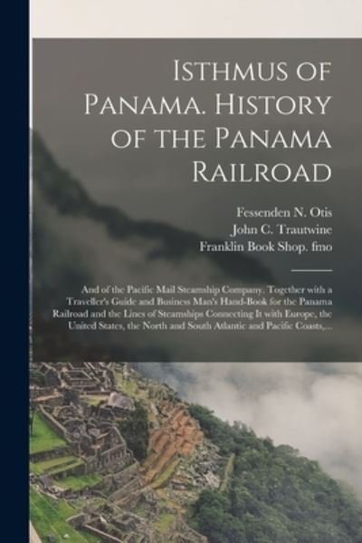 Cover for Fessenden N (Fessenden Nott) Otis · Isthmus of Panama. History of the Panama Railroad; and of the Pacific Mail Steamship Company. Together With a Traveller's Guide and Business Man's Hand-book for the Panama Railroad and the Lines of Steamships Connecting It With Europe, the United... (Pocketbok) (2021)