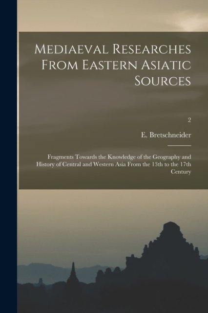 Cover for E 1833-1901 Bretschneider · Mediaeval Researches From Eastern Asiatic Sources: Fragments Towards the Knowledge of the Geography and History of Central and Western Asia From the 13th to the 17th Century; 2 (Paperback Bog) (2021)