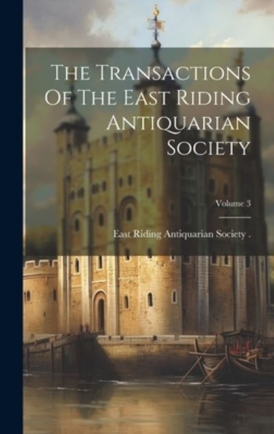 Cover for East Riding Antiquarian Society (York · Transactions of the East Riding Antiquarian Society; Volume 3 (Book) (2023)