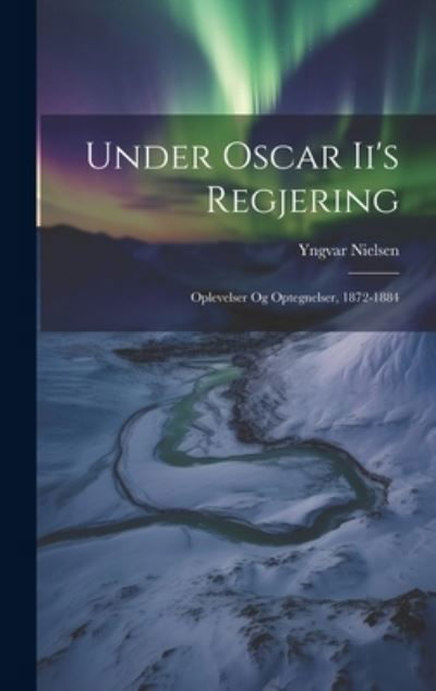 Cover for Yngvar Nielsen · Under Oscar Ii's Regjering (Book) (2023)