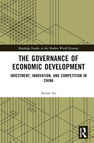 Cover for Au, Anson (The Hong Kong Polytechnic University, Hong Kong) · The Governance of Economic Development: Investment, Innovation, and Competition in China - Routledge Studies in the Modern World Economy (Hardcover Book) (2024)
