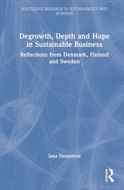 Cover for Iana Nesterova · Degrowth, Depth and Hope in Sustainable Business: Reflections from Denmark, Finland and Sweden - Routledge Research in Sustainability and Business (Hardcover Book) (2024)