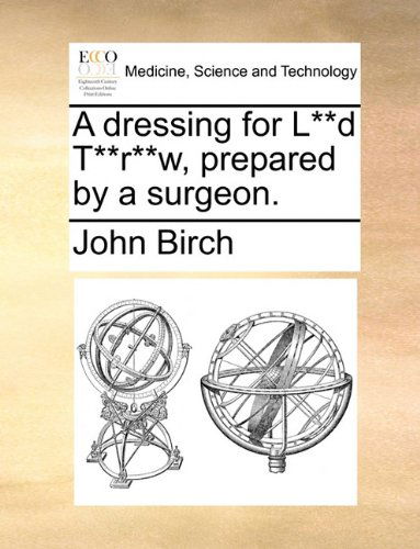 A Dressing for L**d T**r**w, Prepared by a Surgeon. - John Birch - Books - Gale ECCO, Print Editions - 9781140655572 - May 26, 2010