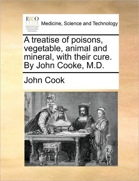 Cover for John Cook · A Treatise of Poisons, Vegetable, Animal and Mineral, with Their Cure. by John Cooke, M.d. (Pocketbok) (2010)