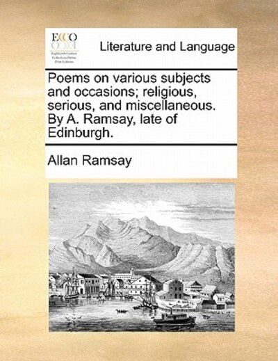 Cover for Allan Ramsay · Poems on Various Subjects and Occasions; Religious, Serious, and Miscellaneous. by A. Ramsay, Late of Edinburgh. (Paperback Book) (2010)