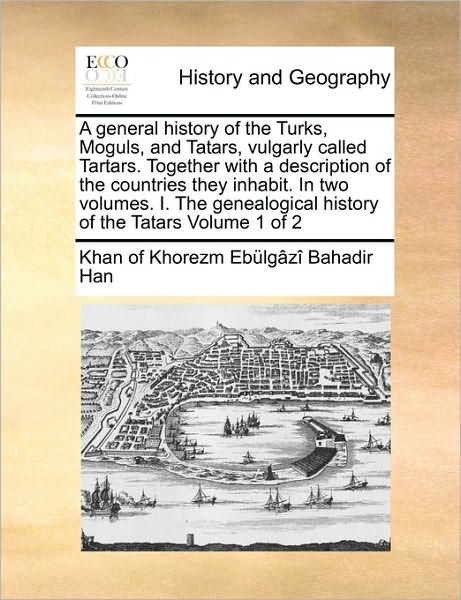 Cover for Khan of Khorezm Ebulgazi Bahadir Han · A General History of the Turks, Moguls, and Tatars, Vulgarly Called Tartars. Together with a Description of the Countries They Inhabit. in Two Volumes. (Paperback Book) (2010)