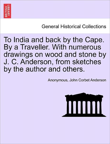 Cover for Anonymous · To India and Back by the Cape. by a Traveller. with Numerous Drawings on Wood and Stone by J. C. Anderson, from Sketches by the Author and Others. (Paperback Book) (2011)