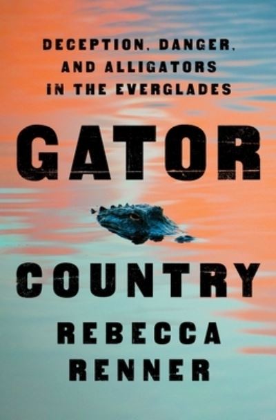 Cover for Rebecca Renner · Gator Country: Deception, Danger, and Alligators in the Everglades (Hardcover Book) (2023)