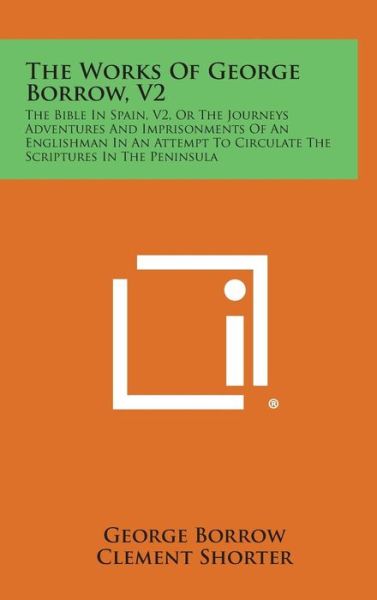 The Works of George Borrow, V2: the Bible in Spain, V2, or the Journeys Adventures and Imprisonments of an Englishman in an Attempt to Circulate the S - George Borrow - Books - Literary Licensing, LLC - 9781258961572 - October 27, 2013