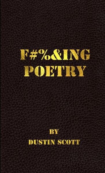 Fucking Poetry - Dustin Scott - Kirjat - Lulu Press, Inc. - 9781304529572 - keskiviikko 24. syyskuuta 2014