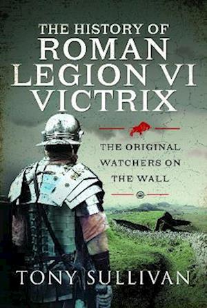 Cover for Tony Sullivan · The History of Roman Legion VI Victrix: The Original Watchers on the Wall (Hardcover Book) (2023)