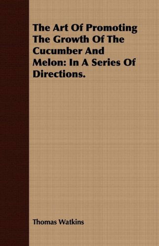 The Art of Promoting the Growth of the Cucumber and Melon: in a Series of Directions. - Thomas Watkins - Books - Smith Press - 9781409783572 - June 30, 2008