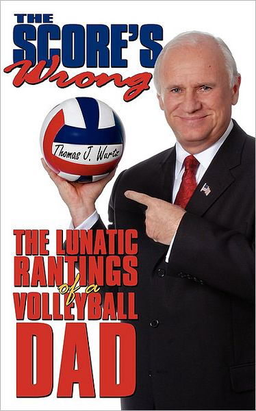 Cover for Thomas Wurtz · The Score's Wrong: the Lunatic Rantings of a Volleyball Dad (Paperback Book) (2007)