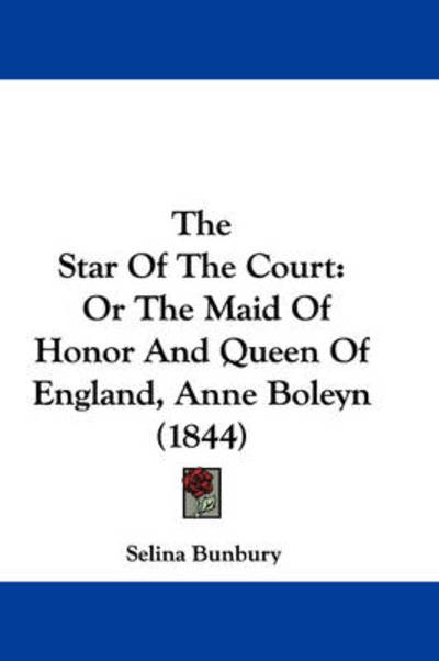Cover for Selina Bunbury · The Star of the Court: or the Maid of Honor and Queen of England, Anne Boleyn (1844) (Paperback Book) (2008)