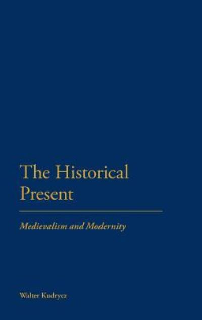 Cover for Dr Walter Kudrycz · The Historical Present: Medievalism and Modernity (Innbunden bok) (2011)