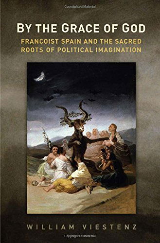Cover for William R. Viestenz · By the Grace of God: Francoist Spain and the Sacred Roots of Political Imagination - Toronto Iberic (Hardcover Book) (2014)