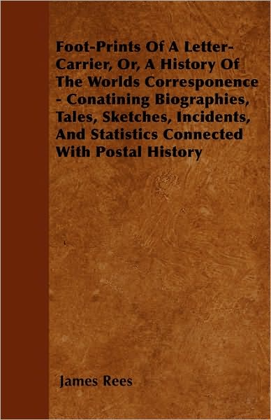 Cover for James Rees · Foot-prints of a Letter-carrier, Or, a History of the Worlds Corresponence - Conatining Biographies, Tales, Sketches, Incidents, and Statistics Connec (Paperback Book) (2010)